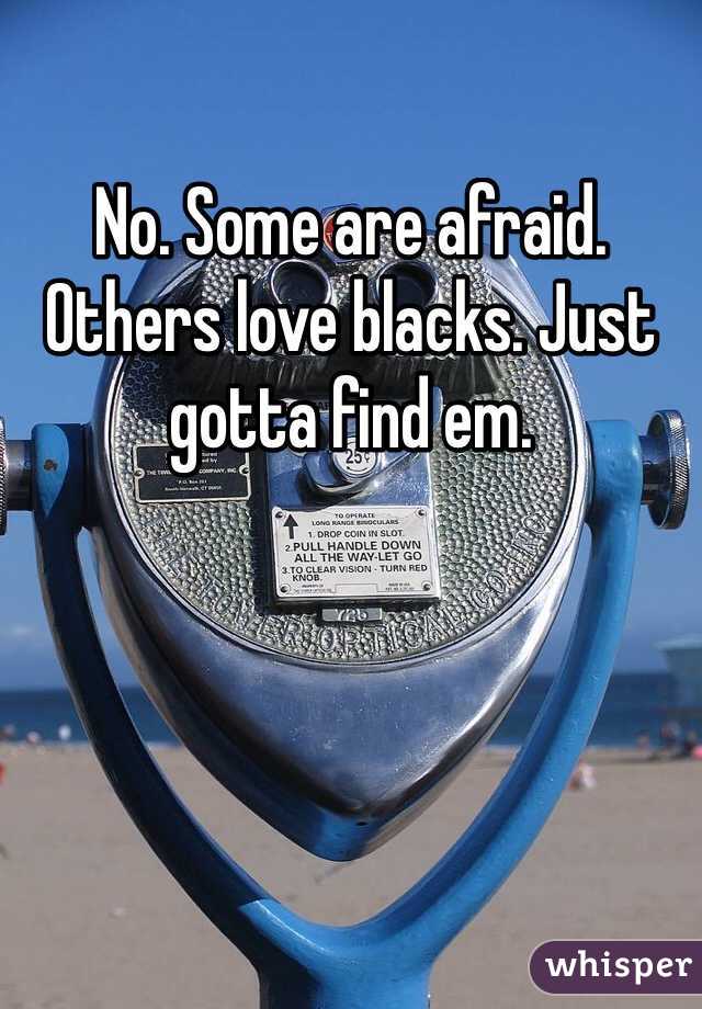 No. Some are afraid. Others love blacks. Just gotta find em. 