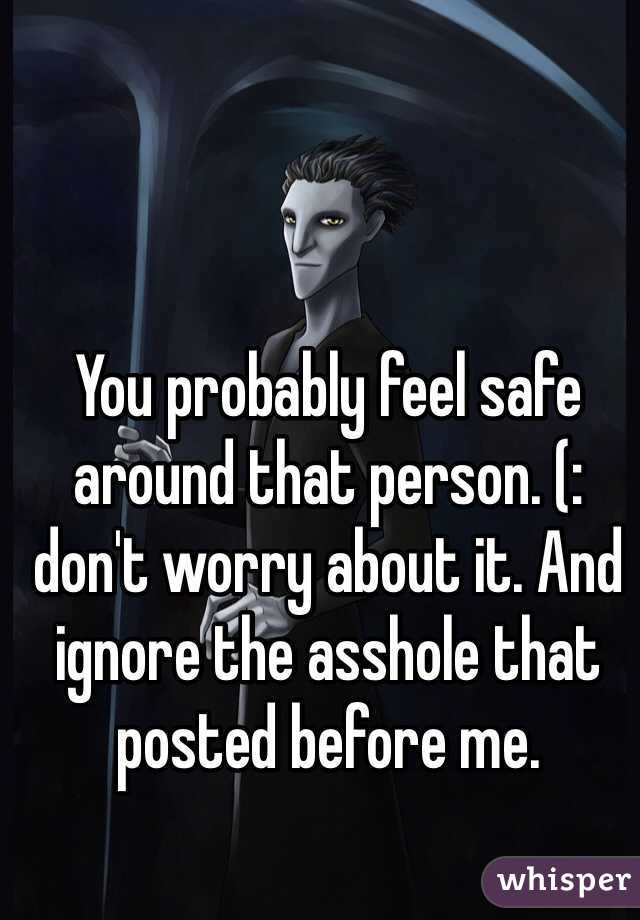 You probably feel safe around that person. (: don't worry about it. And ignore the asshole that posted before me. 