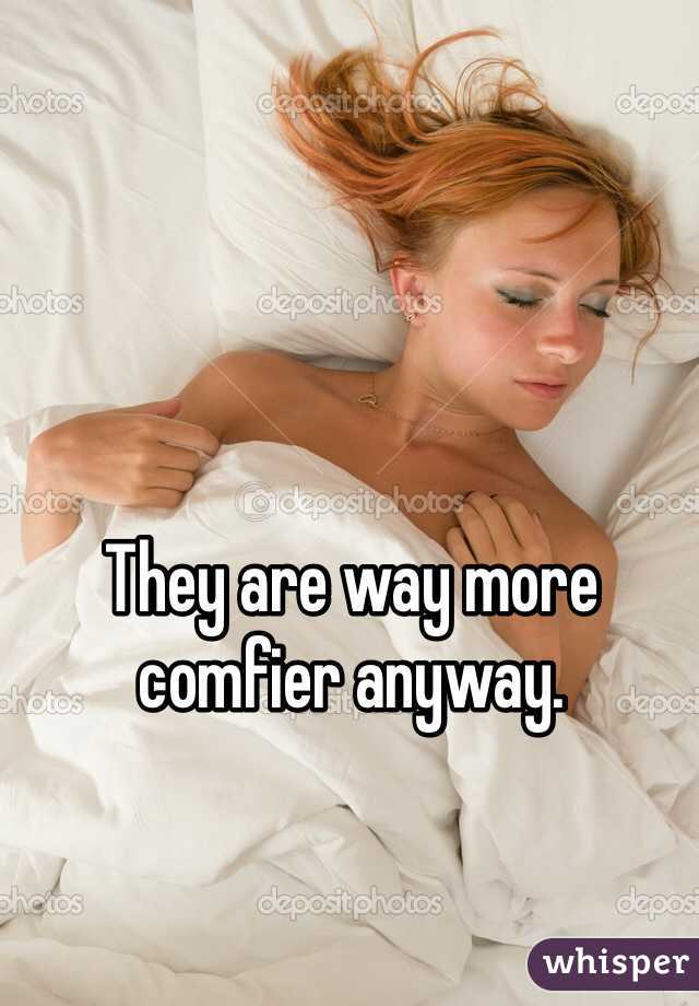 They are way more comfier anyway.