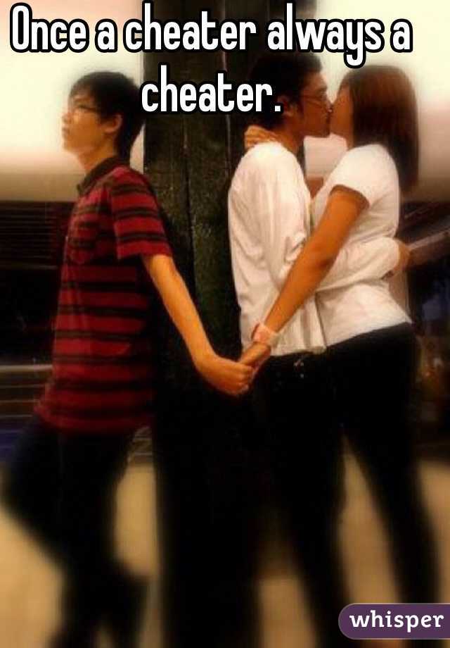 Once a cheater always a cheater. 