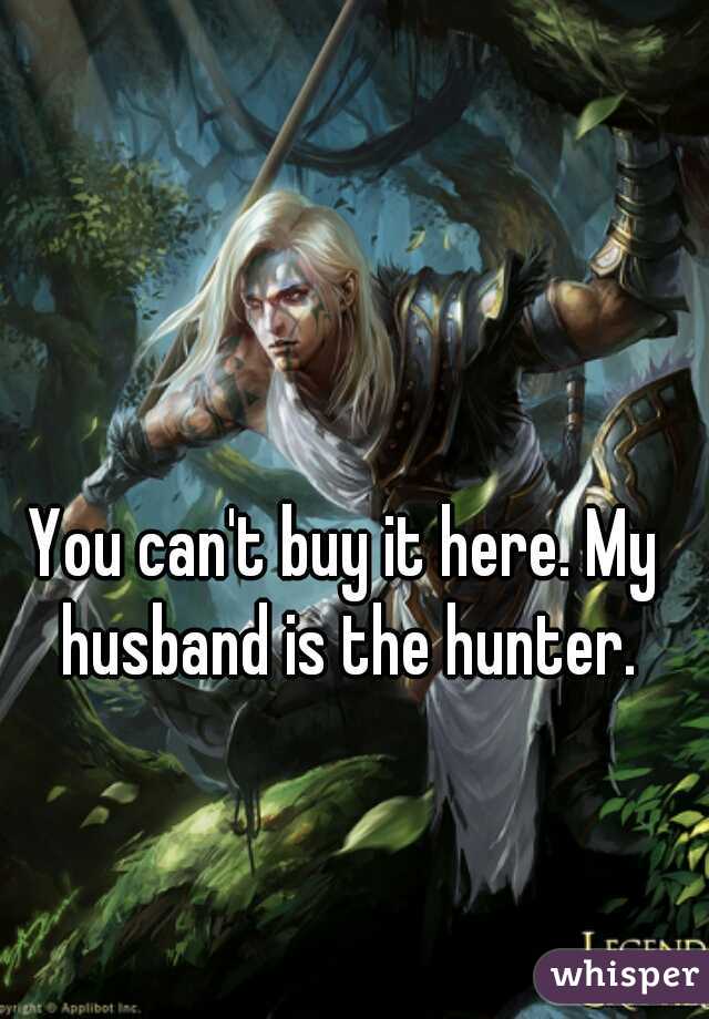 You can't buy it here. My husband is the hunter.