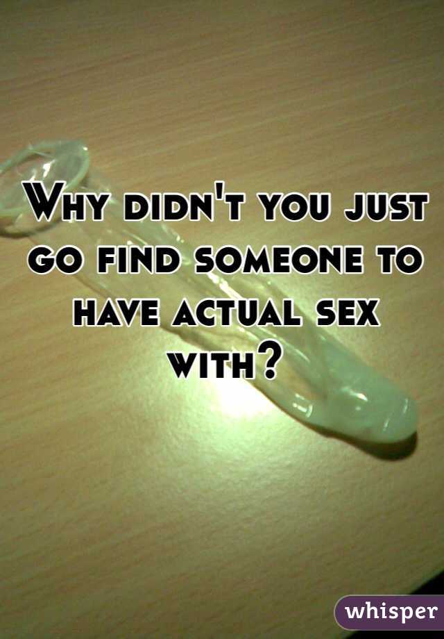 Why didn't you just go find someone to have actual sex with?