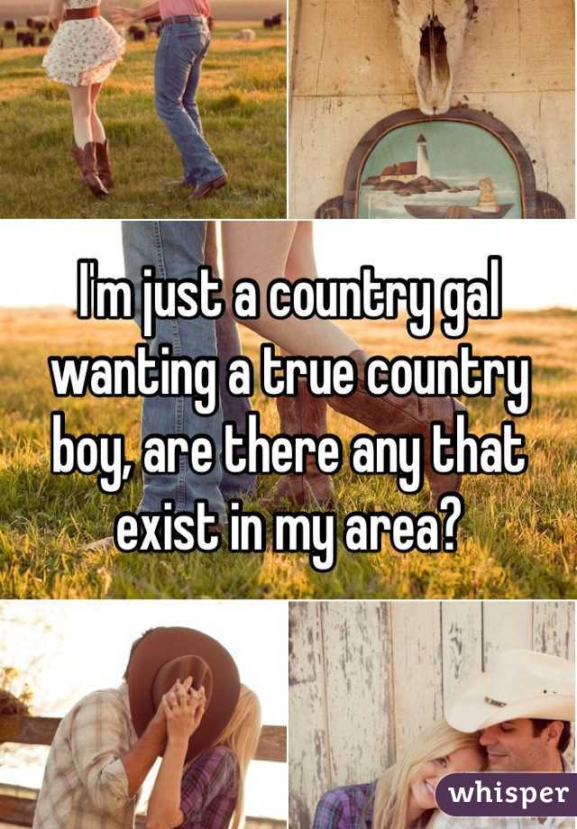 I'm just a country gal wanting a true country boy, are there any that exist in my area?