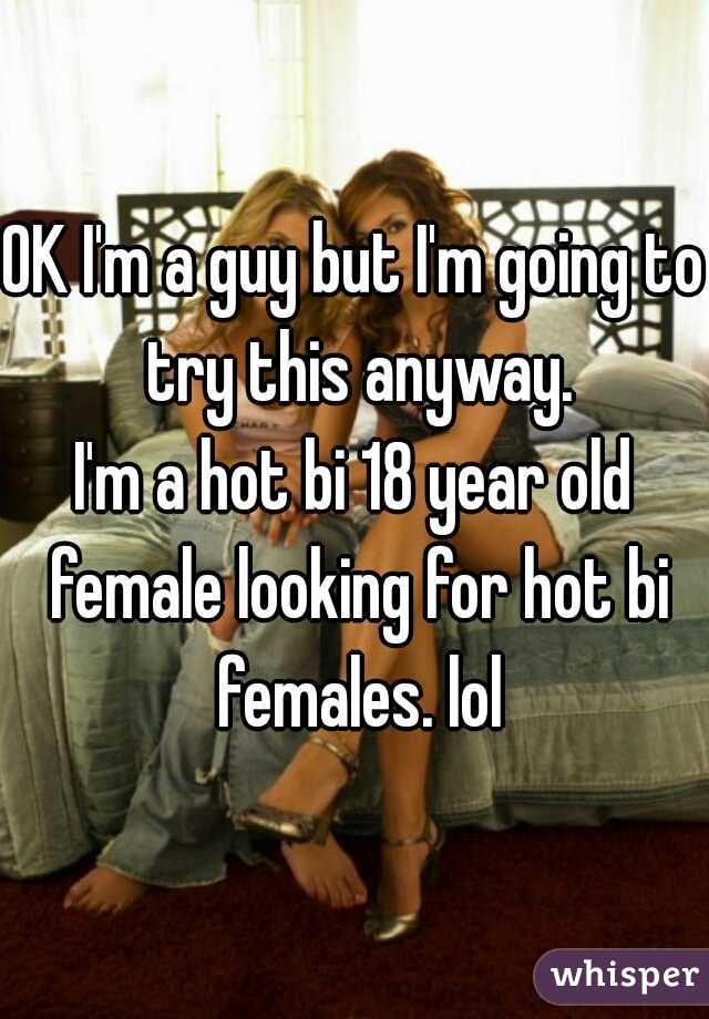 OK I'm a guy but I'm going to try this anyway.
I'm a hot bi 18 year old female looking for hot bi females. lol
