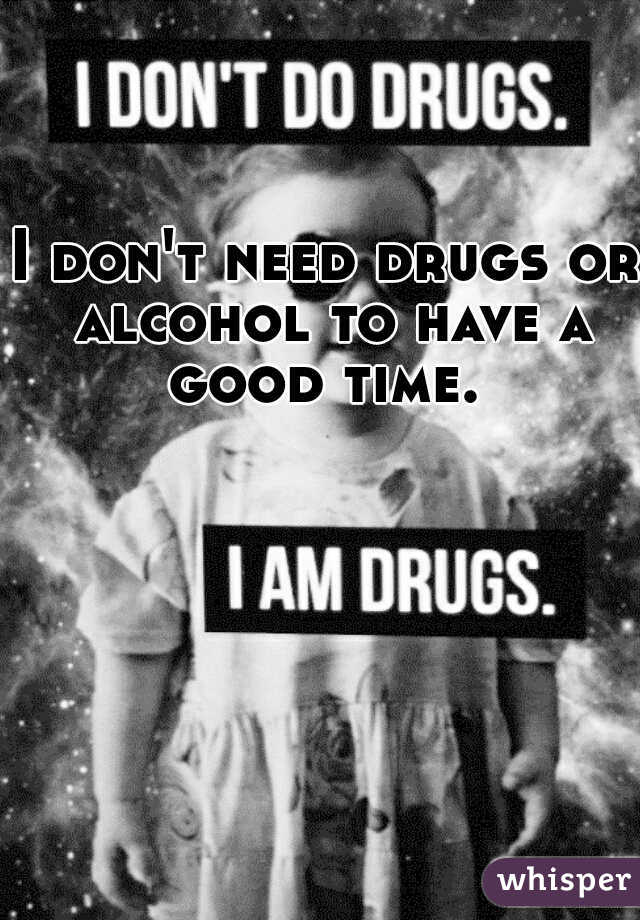 I don't need drugs or alcohol to have a good time. 