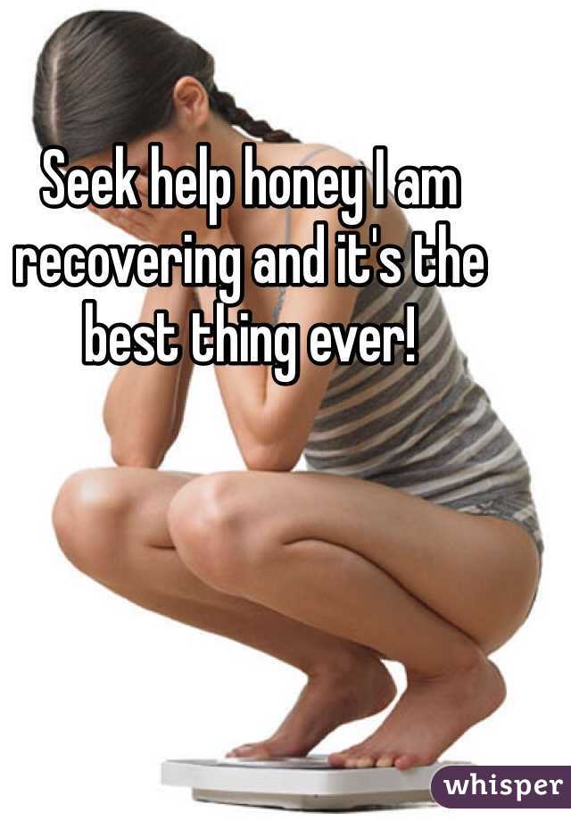 Seek help honey I am recovering and it's the best thing ever!
