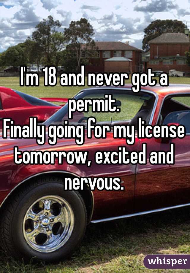 I'm 18 and never got a permit. 
Finally going for my license tomorrow, excited and nervous.