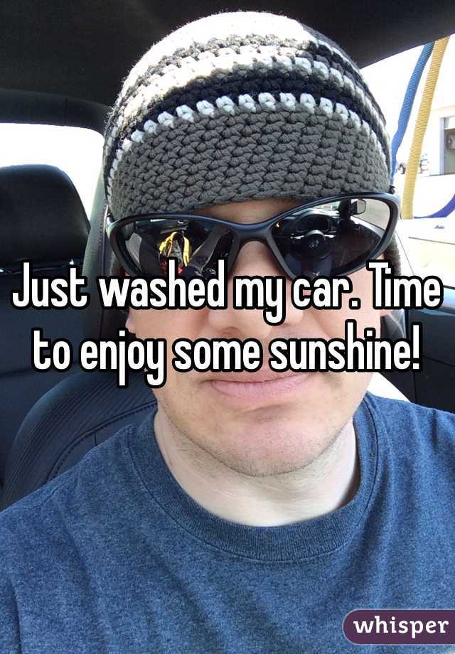 Just washed my car. Time to enjoy some sunshine!