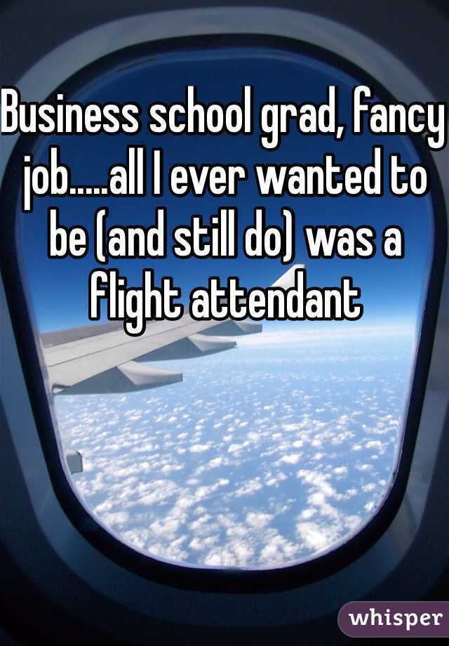 Business school grad, fancy job.....all I ever wanted to be (and still do) was a flight attendant 