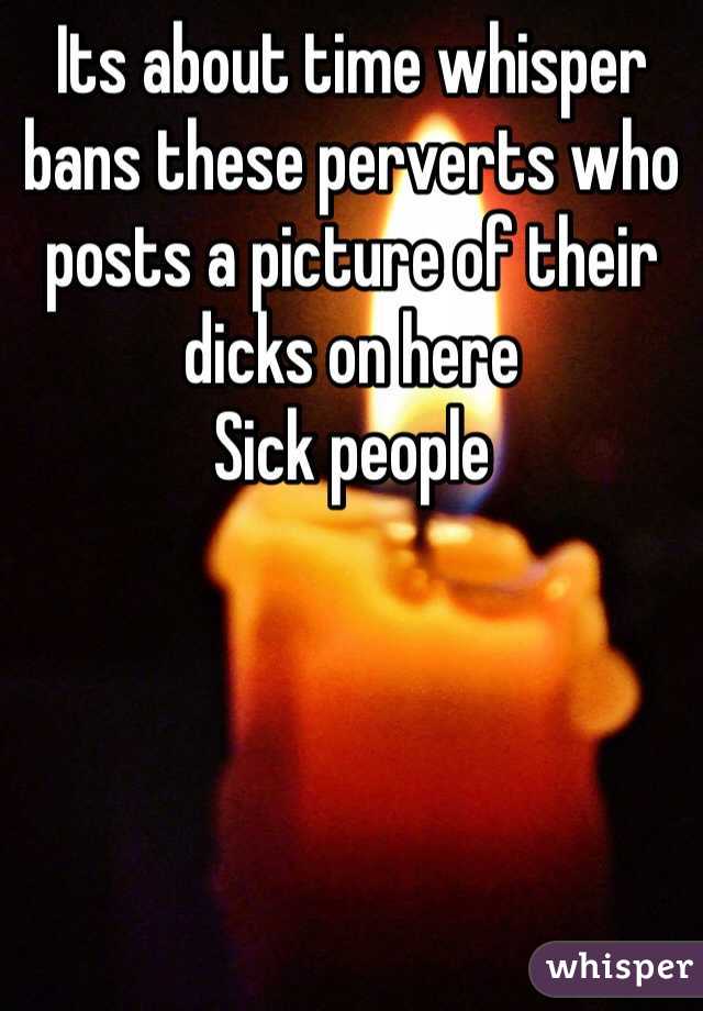 Its about time whisper bans these perverts who posts a picture of their dicks on here
Sick people
