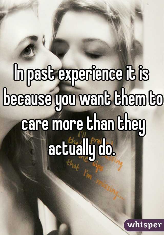 In past experience it is because you want them to care more than they actually do. 