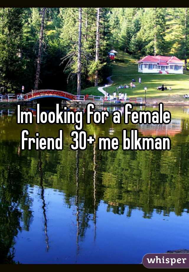 Im looking for a female friend  30+ me blkman