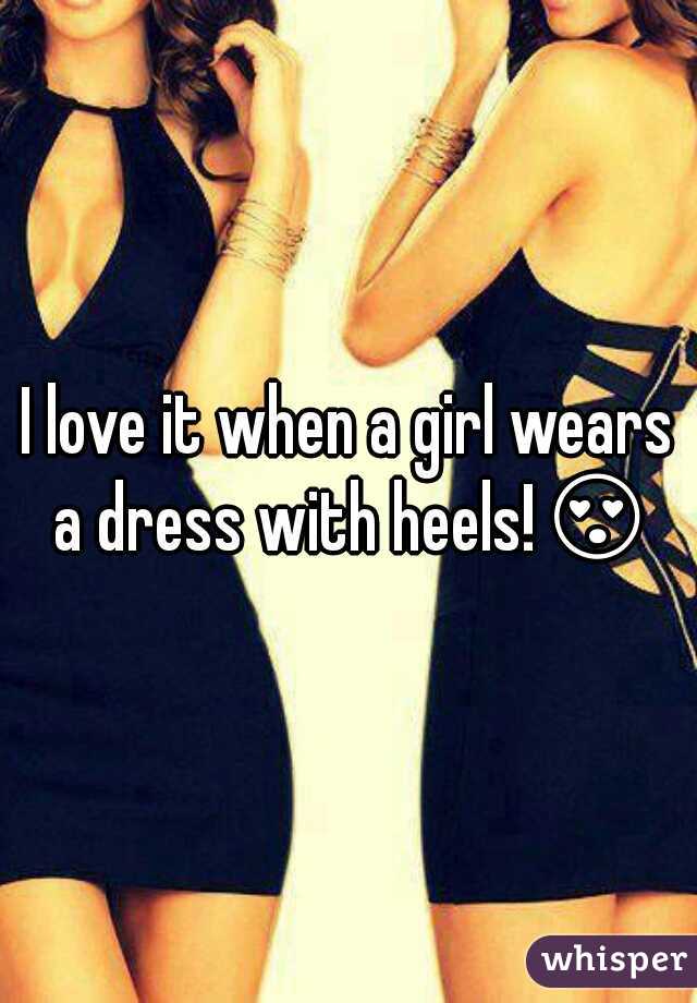 I love it when a girl wears a dress with heels!😍 