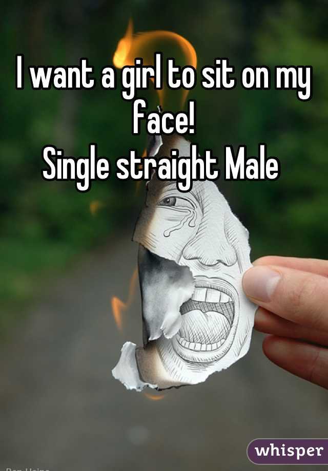 I want a girl to sit on my face! 
Single straight Male 