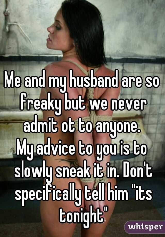 Me and my husband are so freaky but we never admit ot to anyone. 
My advice to you is to slowly sneak it in. Don't specifically tell him "its tonight"