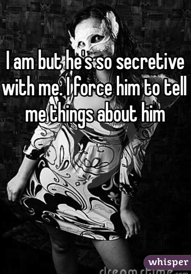 I am but he's so secretive with me. I force him to tell me things about him