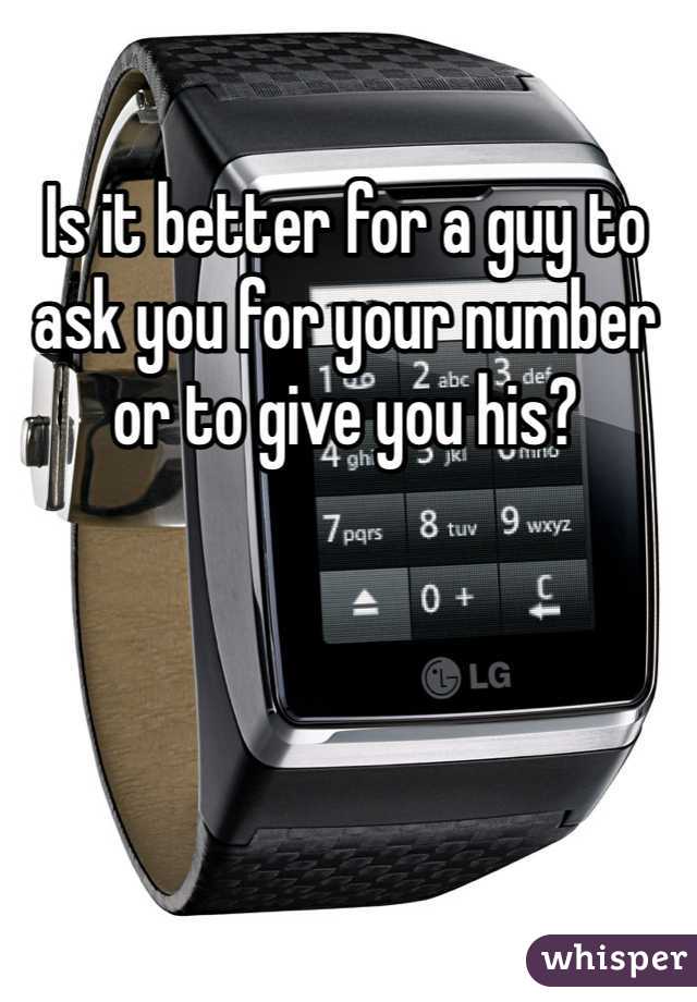 Is it better for a guy to ask you for your number or to give you his?