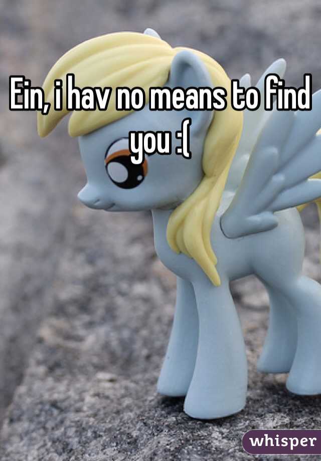 Ein, i hav no means to find you :(
