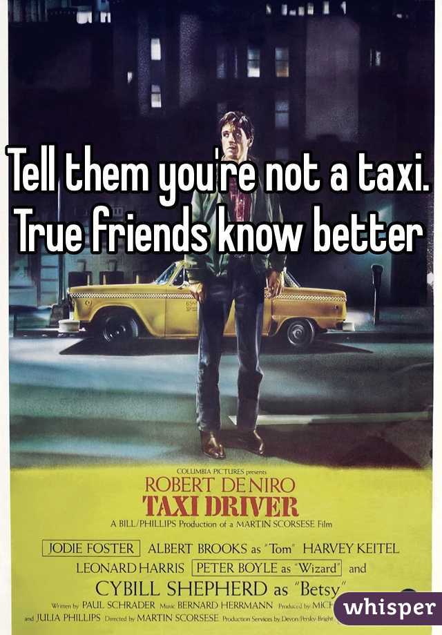 Tell them you're not a taxi. True friends know better 