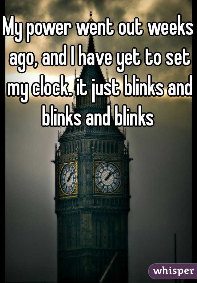 My power went out weeks ago, and I have yet to set my clock. it just blinks and blinks and blinks 