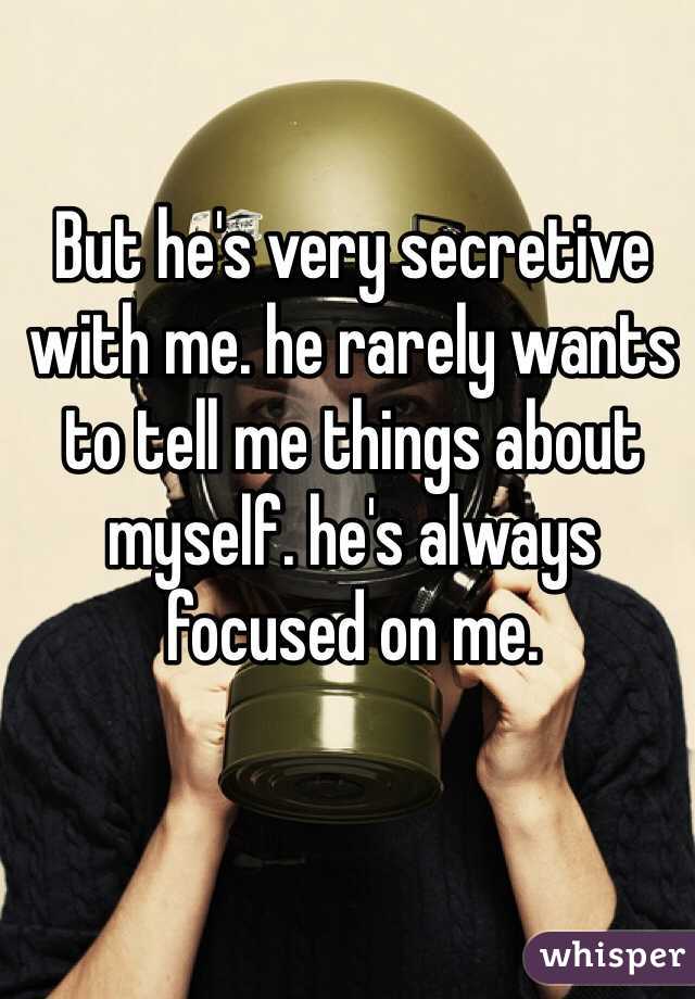 But he's very secretive with me. he rarely wants to tell me things about myself. he's always focused on me. 