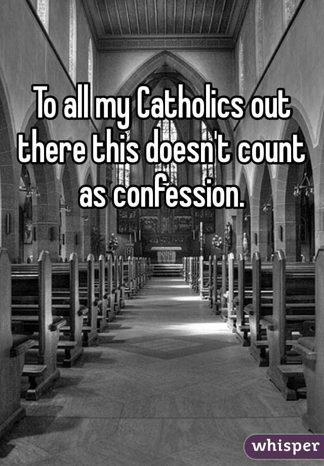 To all my Catholics out there this doesn't count as confession.