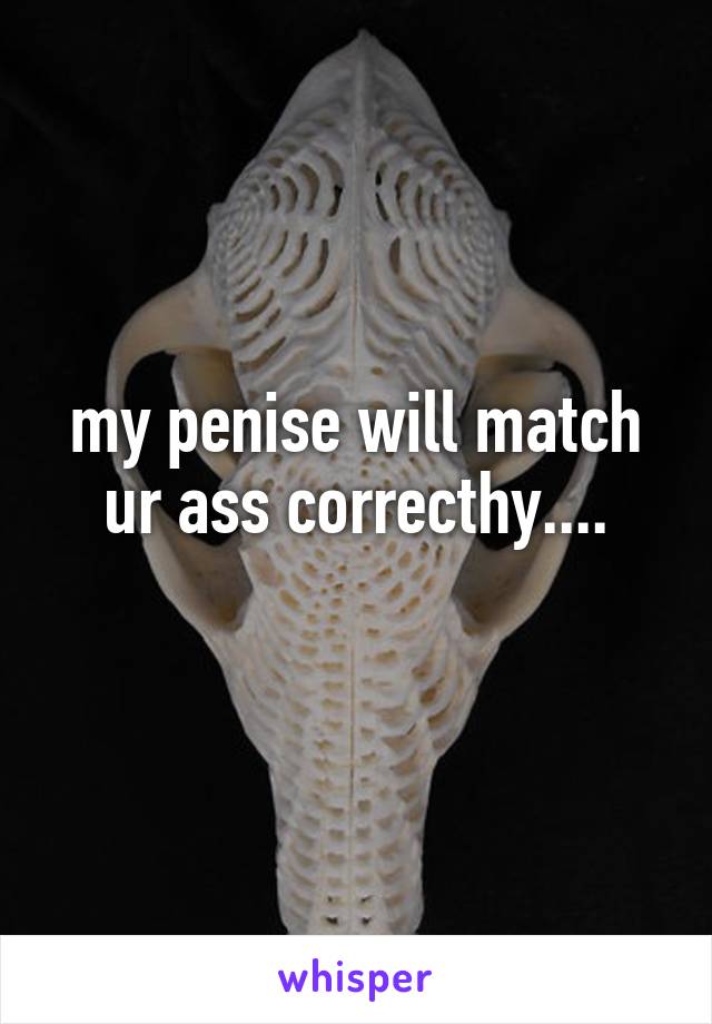 my penise will match ur ass correcthy....
