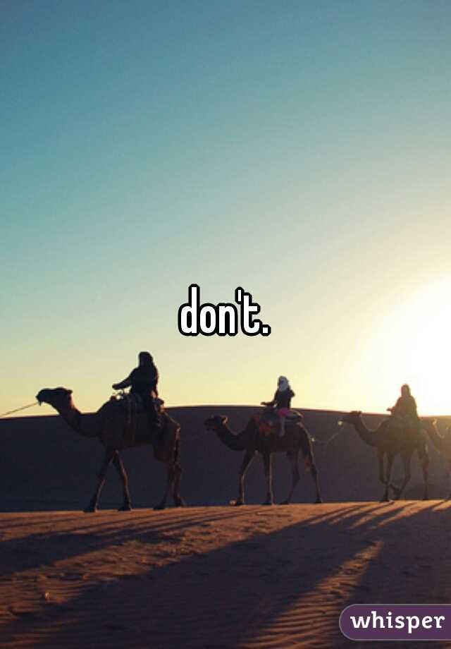 don't.