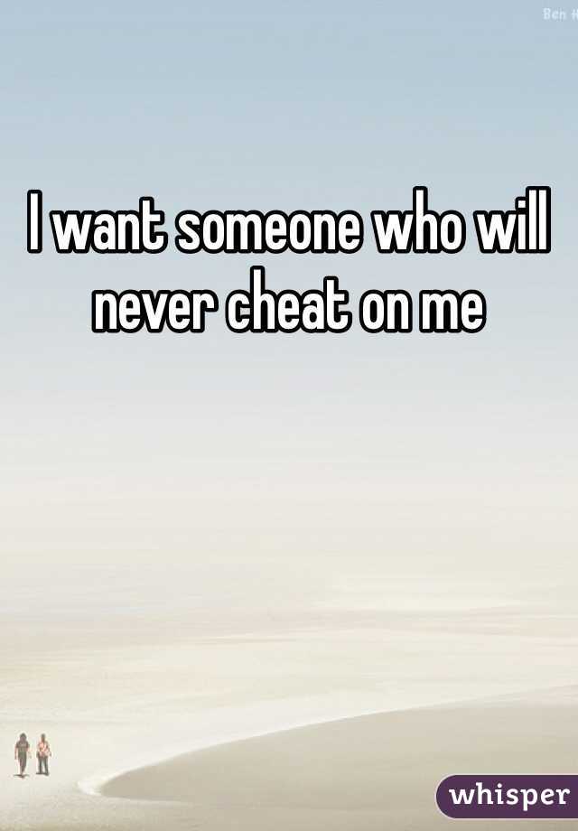 I want someone who will never cheat on me 