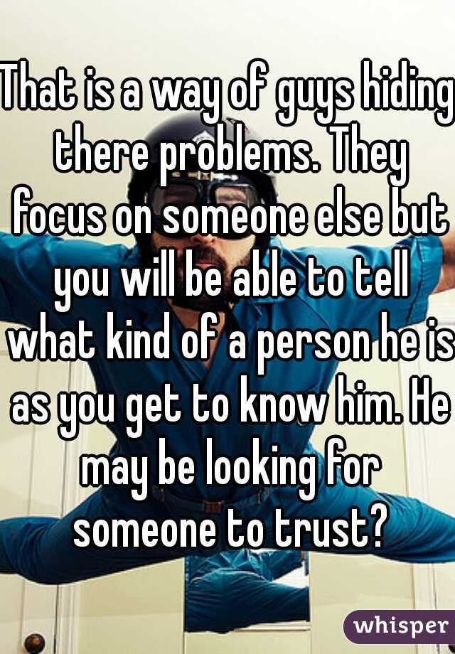 That is a way of guys hiding there problems. They focus on someone else but you will be able to tell what kind of a person he is as you get to know him. He may be looking for someone to trust?