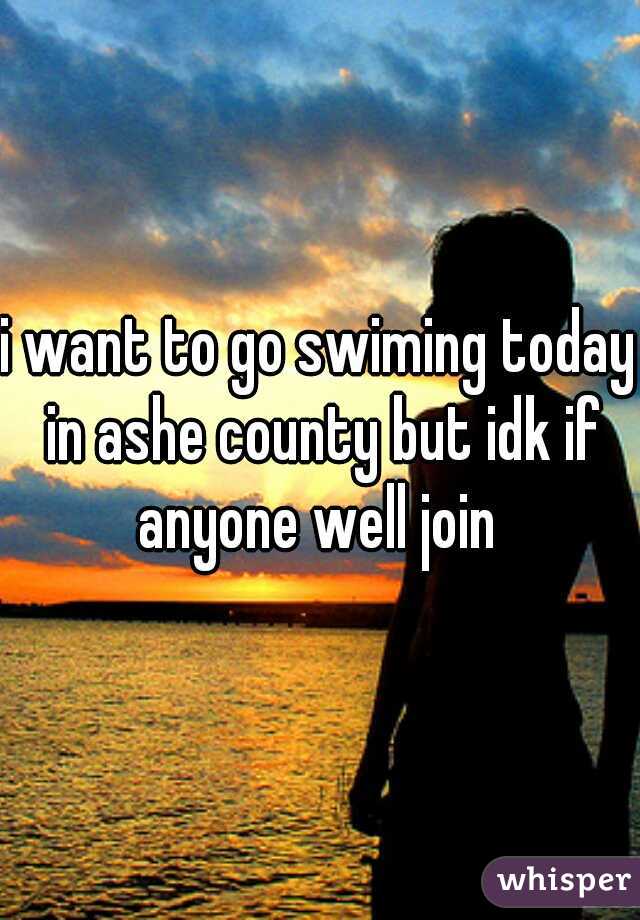 i want to go swiming today in ashe county but idk if anyone well join 
