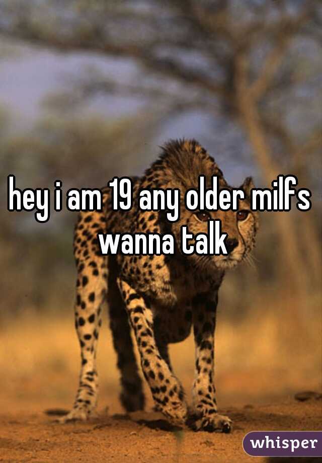 hey i am 19 any older milfs wanna talk