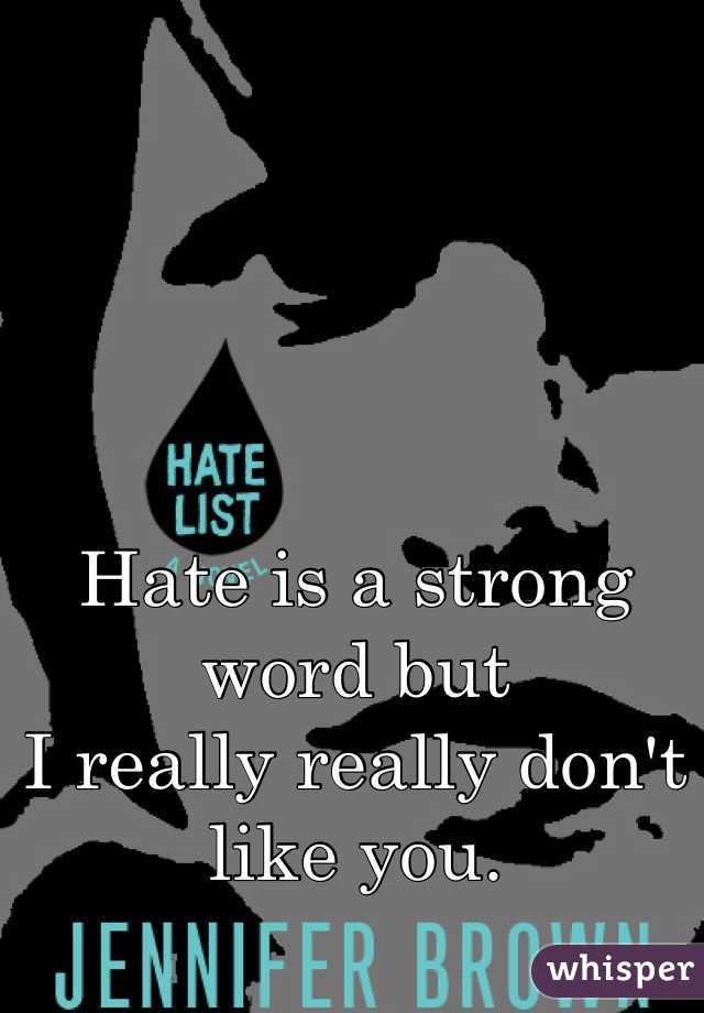 Hate is a strong word but 
I really really don't like you. 