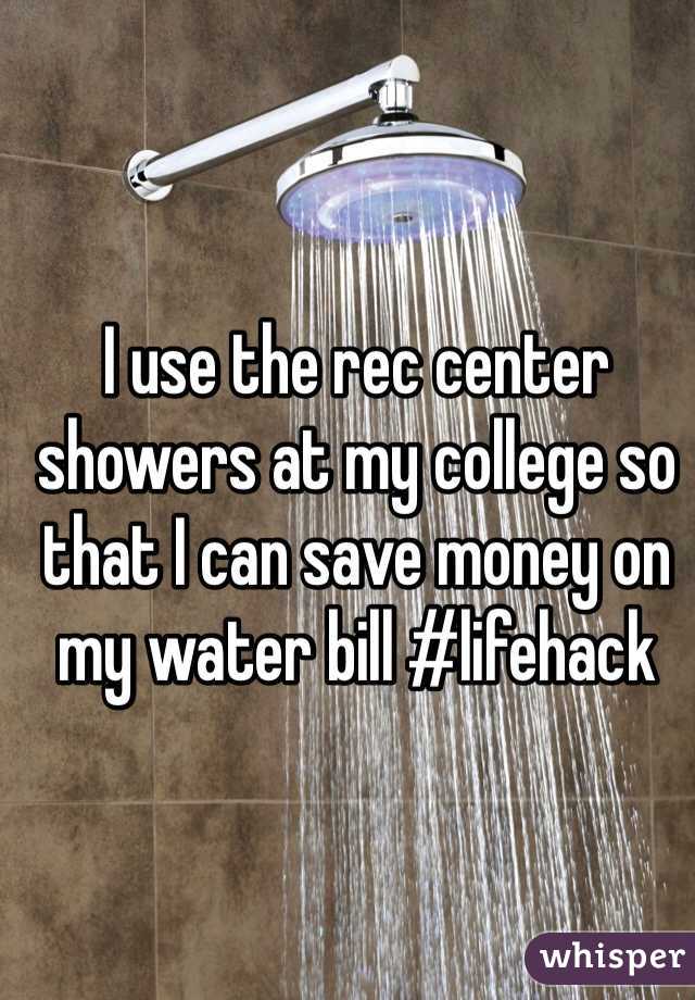 I use the rec center showers at my college so that I can save money on my water bill #lifehack
