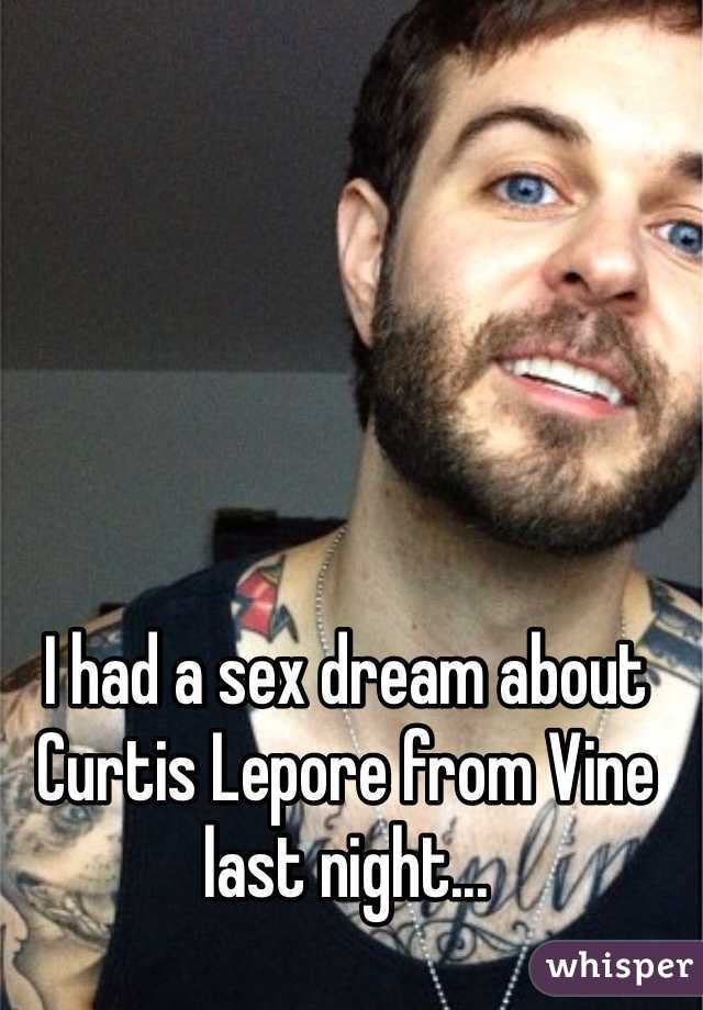 I had a sex dream about Curtis Lepore from Vine last night...