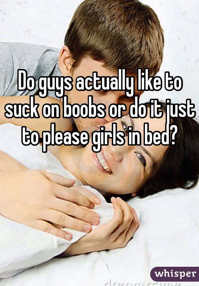 Do guys actually like to suck on boobs or do it just to please girls in bed?