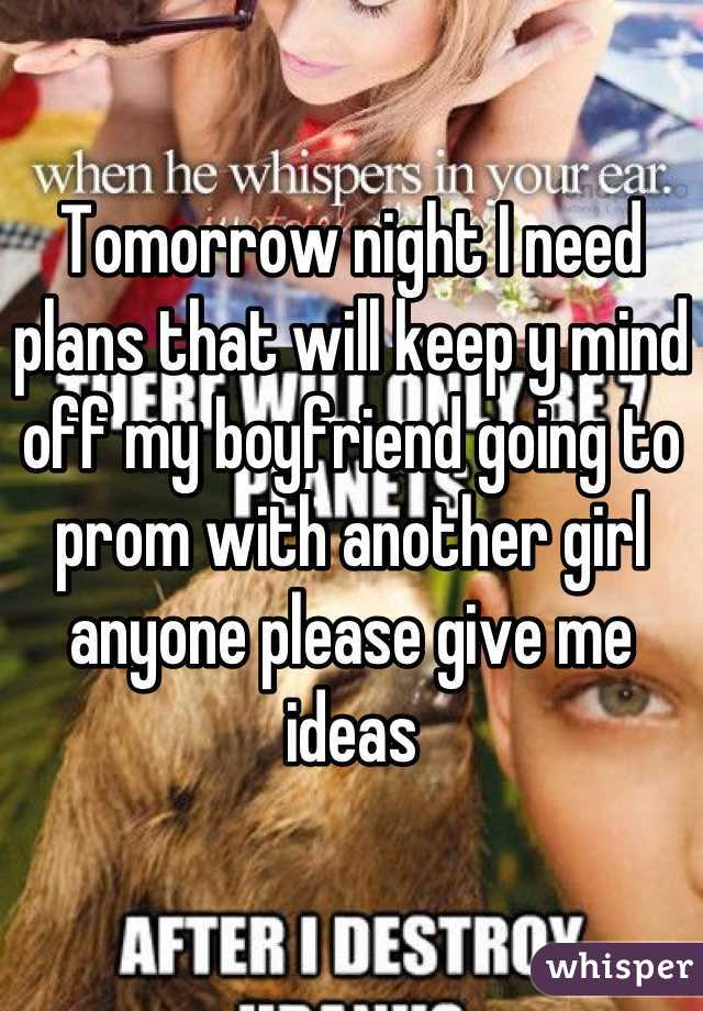 

Tomorrow night I need plans that will keep y mind off my boyfriend going to prom with another girl anyone please give me ideas
