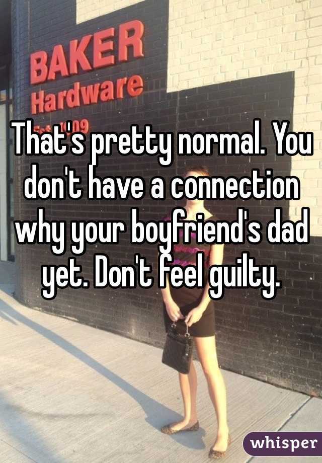 That's pretty normal. You don't have a connection why your boyfriend's dad yet. Don't feel guilty.