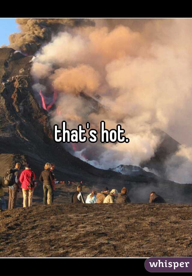 that's hot.  