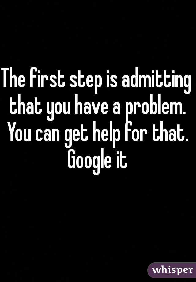 The first step is admitting that you have a problem. You can get help for that. Google it