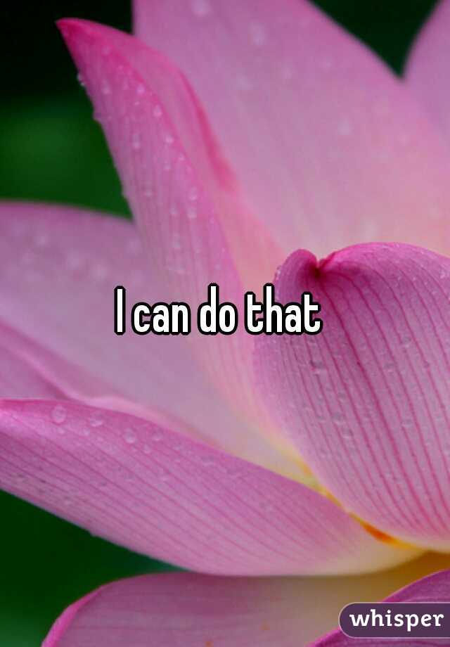 I can do that 