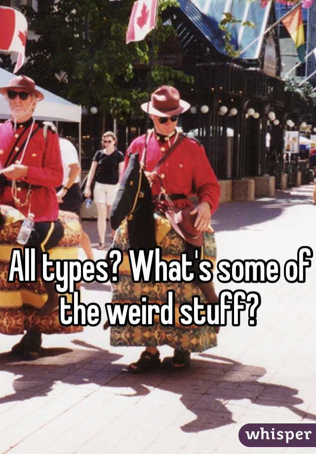 All types? What's some of the weird stuff?