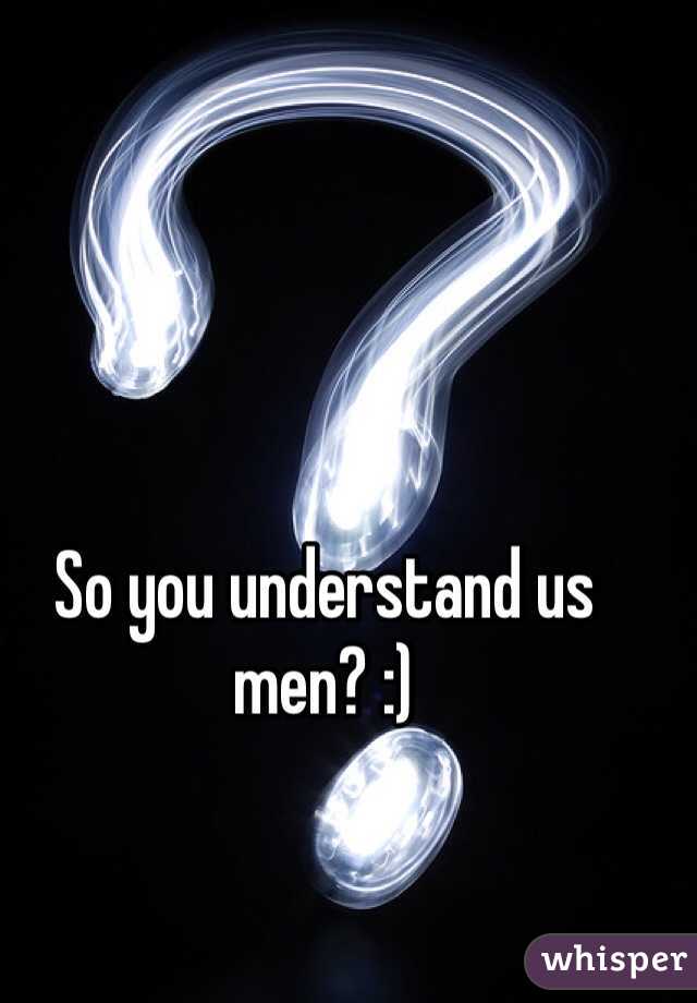 So you understand us men? :)