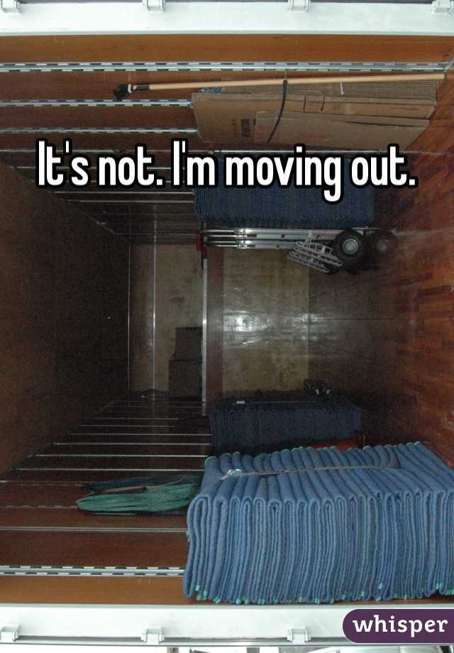 It's not. I'm moving out.