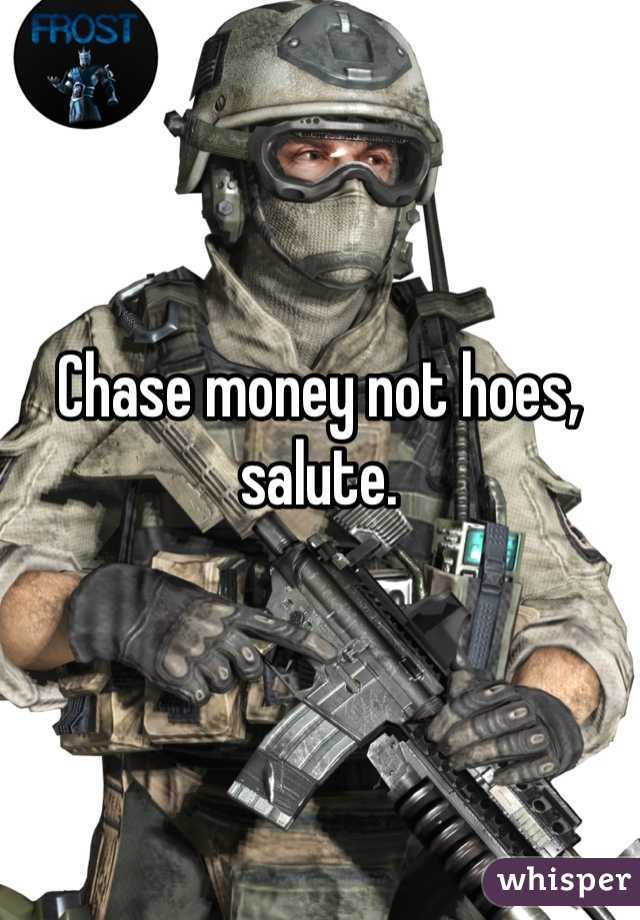 Chase money not hoes, salute.