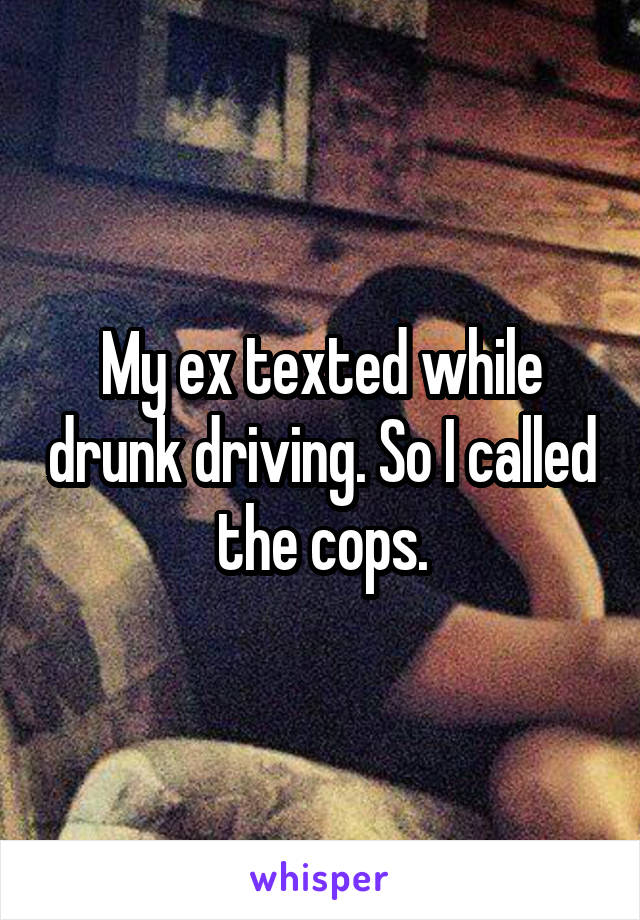 My ex texted while drunk driving. So I called the cops.