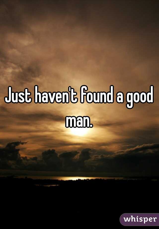 Just haven't found a good man. 
