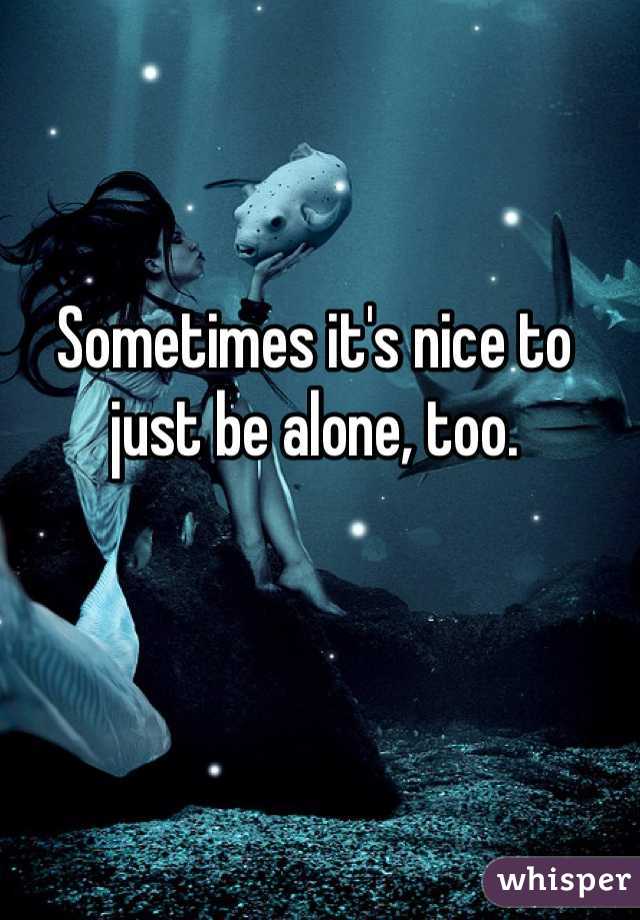 Sometimes it's nice to just be alone, too. 