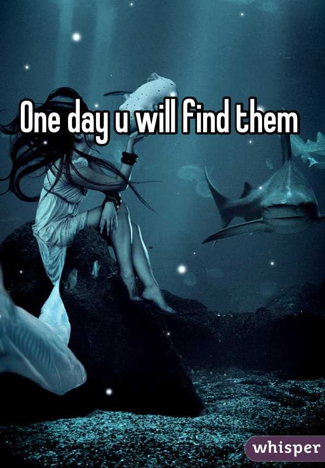 One day u will find them 