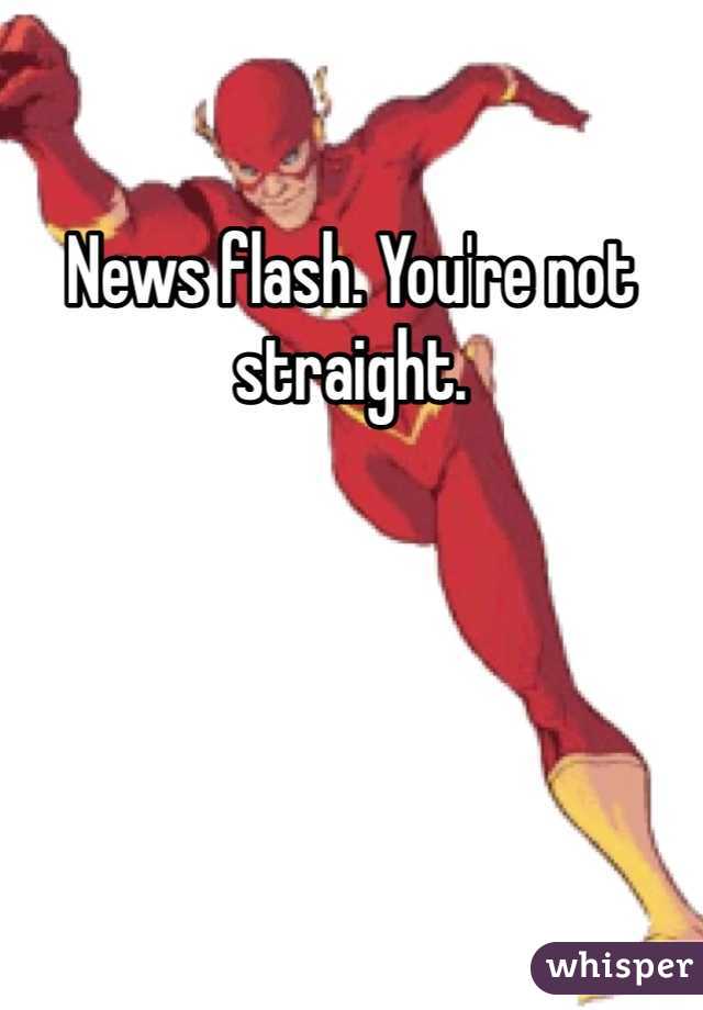 News flash. You're not straight. 